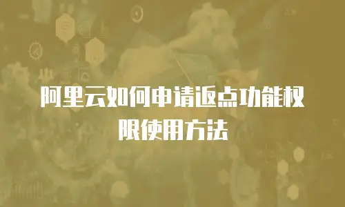 阿里云如何申请返点功能权限使用方法