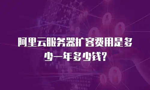 阿里云服务器扩容费用是多少一年多少钱？