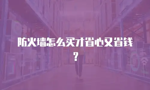 防火墙怎么买才省心又省钱？
