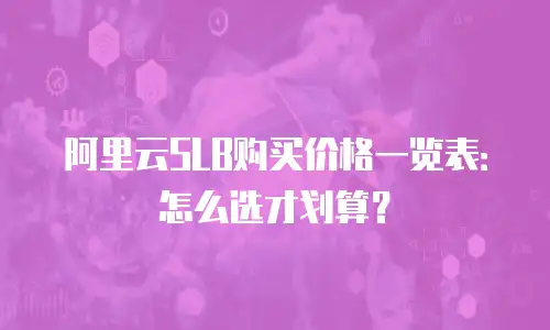 阿里云SLB购买价格一览表：怎么选才划算？