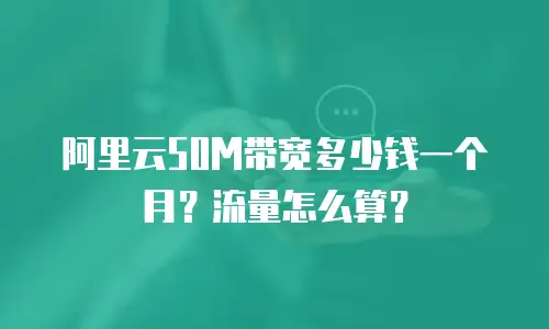 阿里云50M带宽多少钱一个月？流量怎么算？