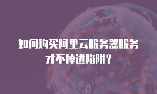如何购买阿里云服务器服务才不掉进陷阱？