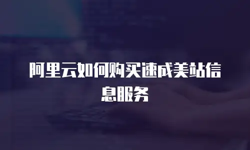 阿里云如何购买速成美站信息服务