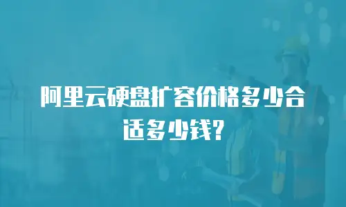 阿里云硬盘扩容价格多少合适多少钱？