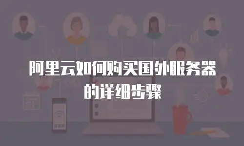 阿里云如何购买国外服务器的详细步骤