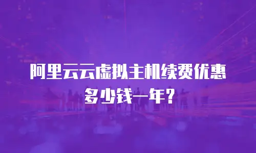 阿里云云虚拟主机续费优惠多少钱一年？