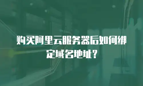 购买阿里云服务器后如何绑定域名地址？