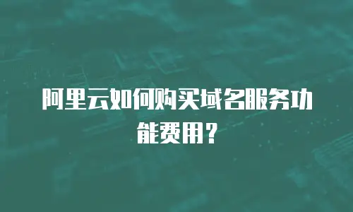 阿里云如何购买域名服务功能费用？