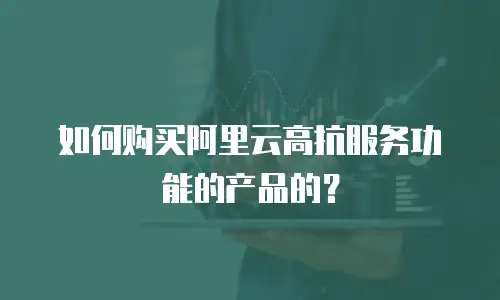 如何购买阿里云高抗服务功能的产品的？