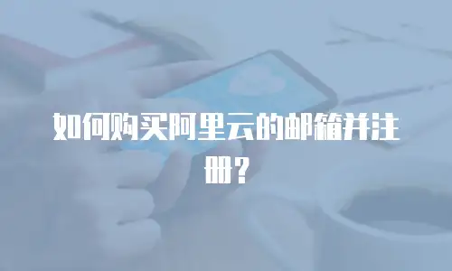 如何购买阿里云的邮箱并注册？