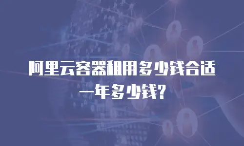阿里云容器租用多少钱合适一年多少钱？