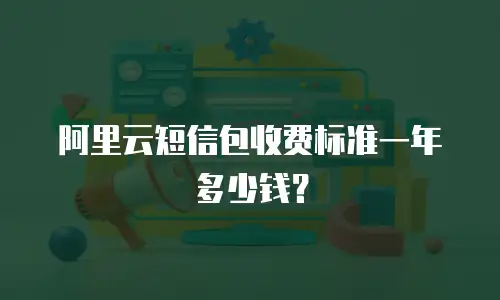阿里云短信包收费标准一年多少钱？