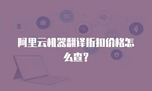 阿里云机器翻译折扣价格怎么查？