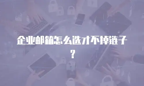 企业邮箱怎么选才不掉链子？
