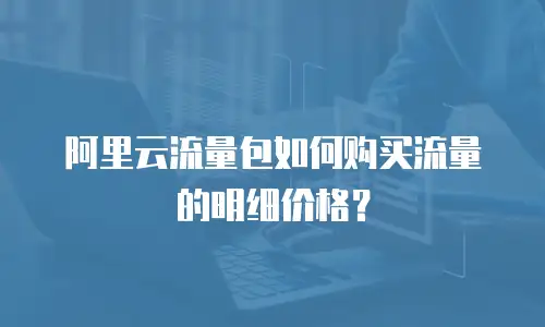 阿里云流量包如何购买流量的明细价格？
