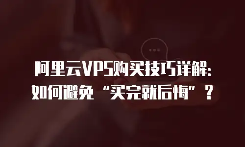 阿里云VPS购买技巧详解：如何避免“买完就后悔”？