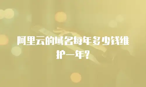 阿里云的域名每年多少钱维护一年？