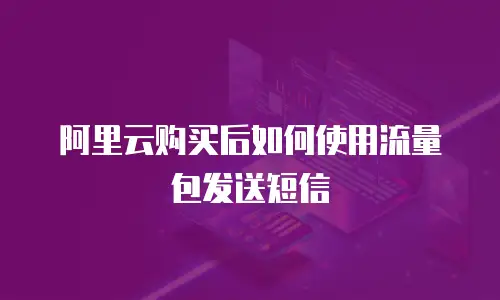 阿里云购买后如何使用流量包发送短信