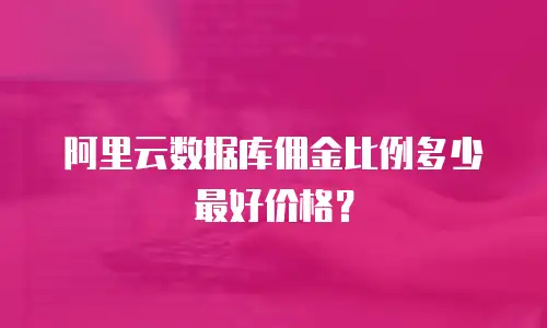阿里云数据库佣金比例多少最好价格？