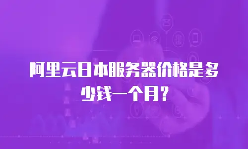 阿里云日本服务器价格是多少钱一个月？