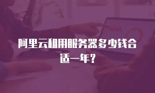 阿里云租用服务器多少钱合适一年？