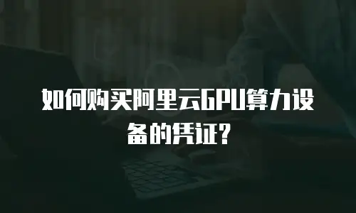 如何购买阿里云GPU算力设备的凭证？