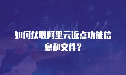 如何获取阿里云返点功能信息和文件？