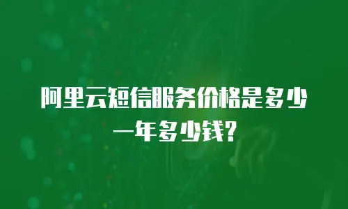 阿里云短信服务价格是多少一年多少钱？