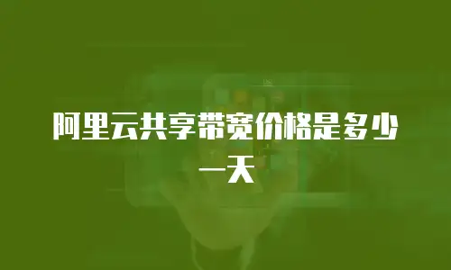 阿里云共享带宽价格是多少一天