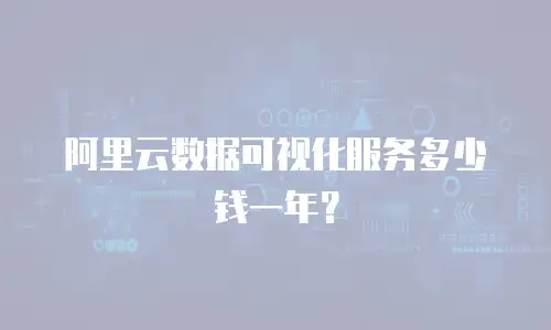 阿里云数据可视化服务多少钱一年？