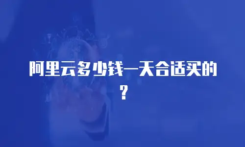 阿里云多少钱一天合适买的？