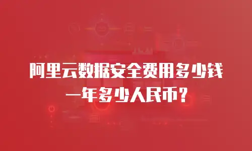 阿里云数据安全费用多少钱一年多少人民币？