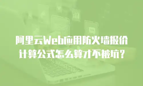 阿里云Web应用防火墙报价计算公式怎么算才不被坑？