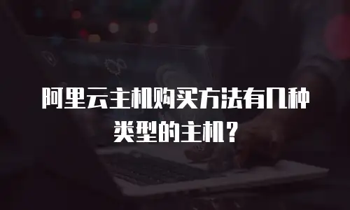 阿里云主机购买方法有几种类型的主机？