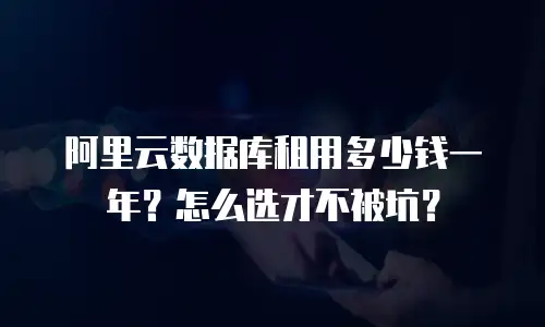 阿里云数据库租用多少钱一年？怎么选才不被坑？