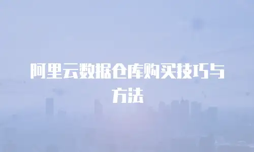 阿里云数据仓库购买技巧与方法