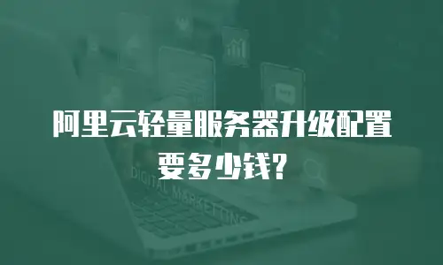 阿里云轻量服务器升级配置要多少钱？
