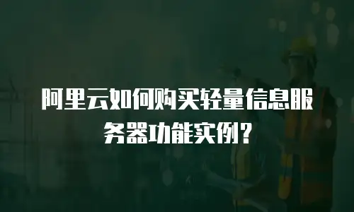 阿里云如何购买轻量信息服务器功能实例？