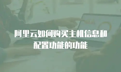 阿里云如何购买主机信息和配置功能的功能