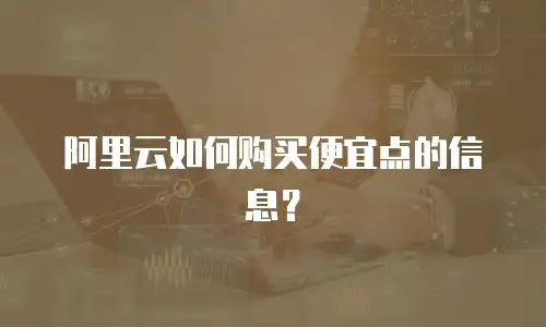 阿里云如何购买便宜点的信息？