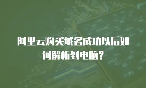 阿里云购买域名成功以后如何解析到电脑？