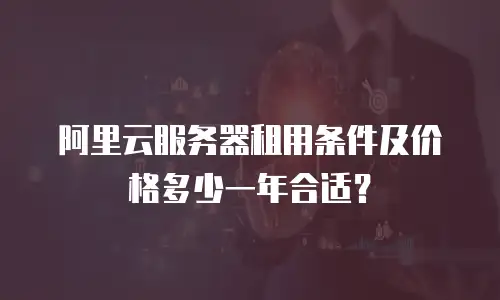 阿里云服务器租用条件及价格多少一年合适？