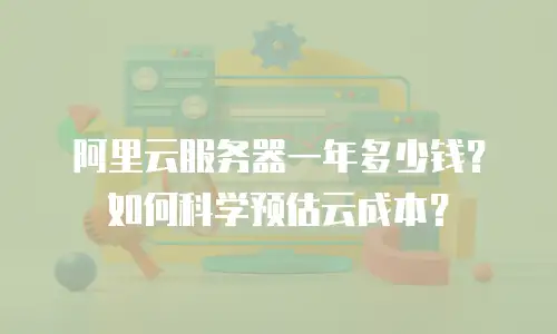 阿里云服务器一年多少钱？如何科学预估云成本？