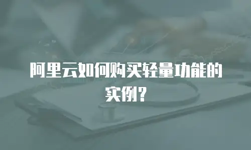 阿里云如何购买轻量功能的实例？