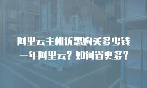 阿里云主机优惠购买多少钱一年阿里云？如何省更多？