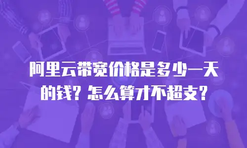 阿里云带宽价格是多少一天的钱？怎么算才不超支？