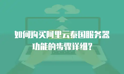 如何购买阿里云泰国服务器功能的步骤详细？