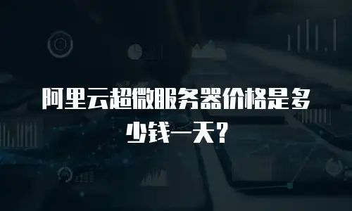 阿里云超微服务器价格是多少钱一天？
