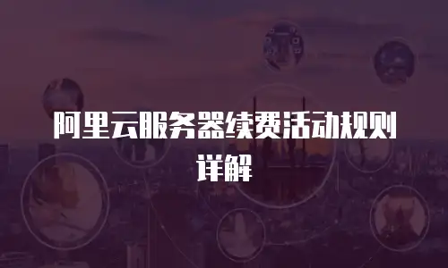 阿里云服务器续费活动规则详解