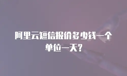 阿里云短信报价多少钱一个单位一天？